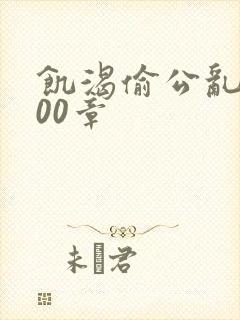 饥渴偷公乱第400章