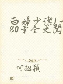 白妇少洁1～180章全文阅读
