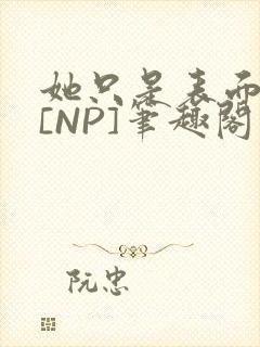 她只是表面清纯[NP]笔趣阁