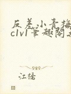反差小青梅不经c1v1笔趣阁无弹窗
