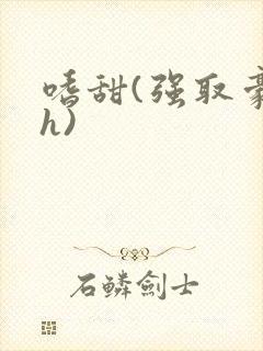 嗜甜(强取豪夺h)