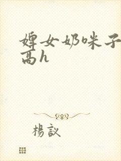 婢女奶咪子真大高h