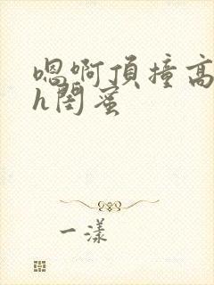 嗯啊顶撞高潮了h闺蜜