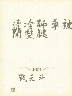 清冷师尊被迫张开双腿