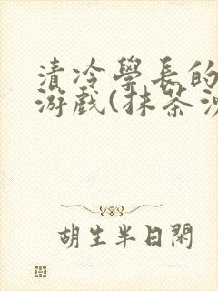清冷学长的神奇游戏(抹茶沙冰)