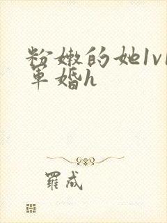 粉嫩的她1v1军婚h
