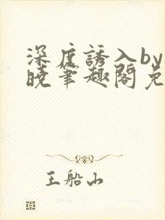 深度诱入by欲晓笔趣阁免费阅读小说