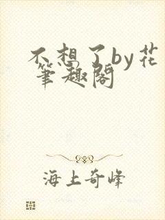 不想了by花卷 笔趣阁