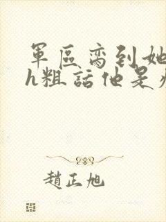 军区脔到她哭hh粗话他是疯批