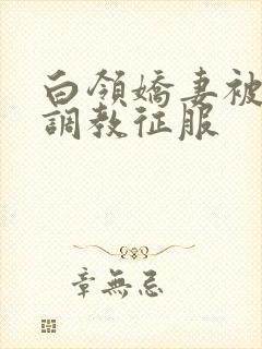白领娇妻被老板调教征服封面