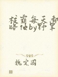校霸每天都想攻略他by野旱烟封面