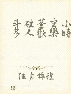 斗破苍穹小医仙多人欢乐时光
