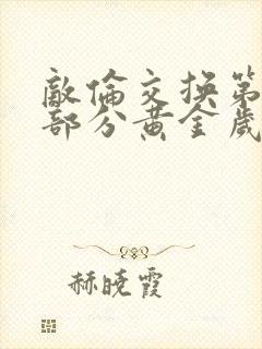 敌伦交换第10部分黄金岁月
