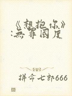 《想抱你》作者:无罪国度