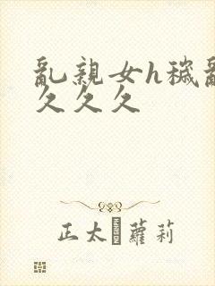 乱亲女h秽乱长久久久封面