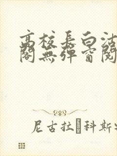 高校长白沽笔趣阁无弹窗阅读封面