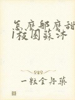 怎么那么甜1v1校园苏沐