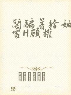 哄骗着给她破了处H顾权
