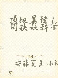 顶级暴徒 / 周扶妖新笔趣阁全文封面