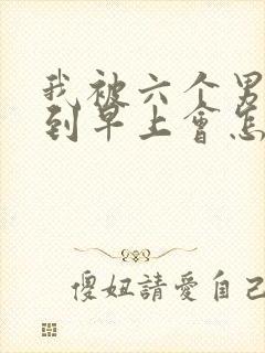 我被六个男人躁到早上会怎么样