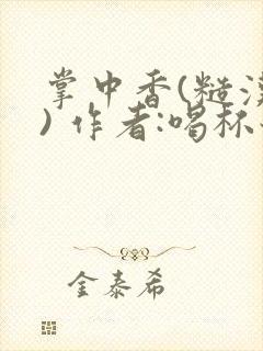 掌中香(糙汉 ) 作者:喝杯奶茶