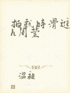 拍戏时滑进去了h周莹封面