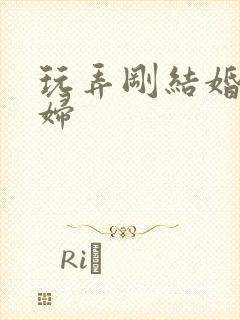 玩弄刚结婚的少妇