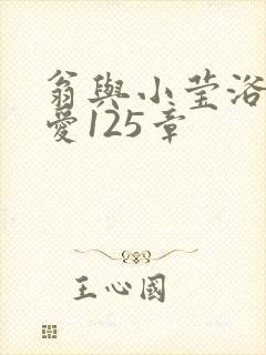 翁与小莹浴室欢爱125章