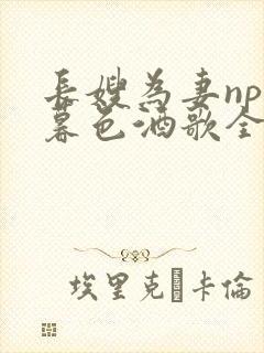 长嫂为妻npn暮色酒歌全文免费阅读笔趣阁