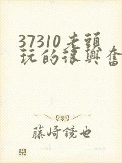37310老头玩的很兴奋