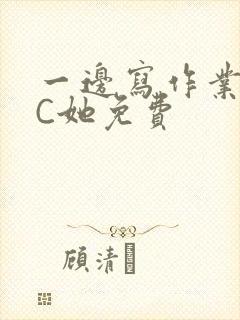一边写作业一边C她免费