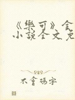 《乐可》金银花小说全文免费阅读