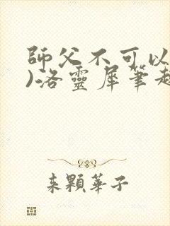 师父不可以(限)洛灵犀笔趣阁无弹窗