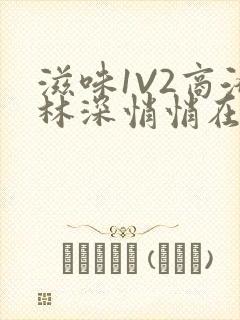 滋味1V2商洛林深悄悄在线阅读