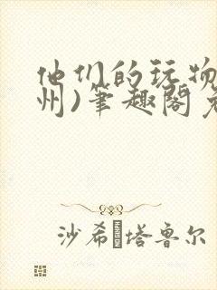 他们的玩物(裴州)笔趣阁免费阅读封面
