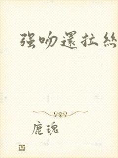 强吻还拉丝