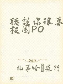 听说你很喜欢我校园PO