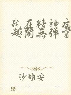 我在精神病院笔趣阁无弹窗