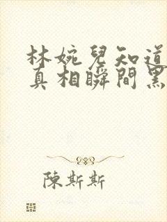 林婉儿知道林珙真相瞬间黑化