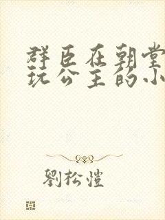 群臣在朝堂上却玩公主的小说