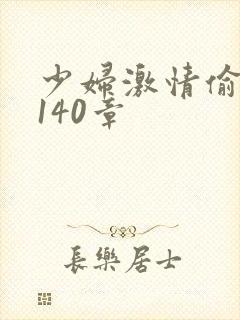 少妇激情偷公乱140章