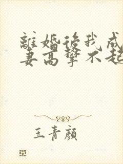 离婚后我成了前妻高攀不起的神