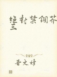 绝对禁锢芥末三三
