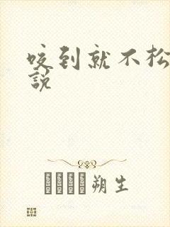咬到就不松口小说