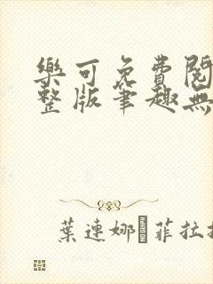 乐可免费阅读完整版笔趣无弹窗