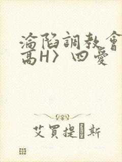 沦陷调教会所〈高H〉四爱