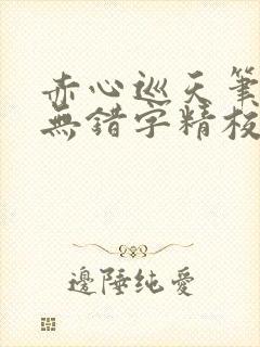 赤心巡天笔趣阁无错字精校版