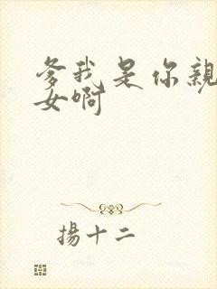 爹我是你亲生闺女啊