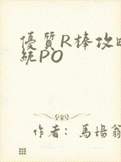 优质R棒攻略系统PO