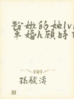 粉嫩的她1v1军婚h顾时视频封面